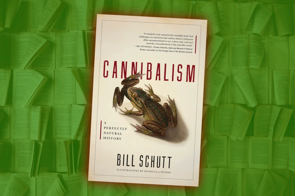 Cannibalism: A Perfectly Natural History by Bill Schutt, with a green-tinged book cover and frog illustration, showing the word CANNIBALISM.