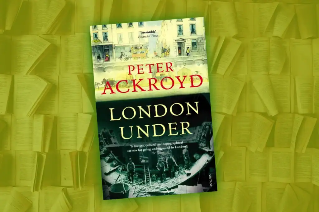 Peter Ackroyd’s London Under book cover with a green-yellow overlay and layered pages behind it, including the title “London Under” and “The Secret History Beneath the Streets.”