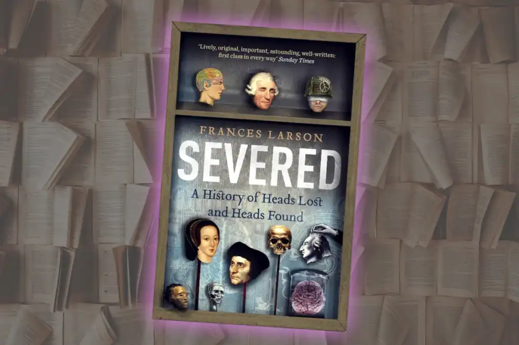 Severed by Frances Larson book cover with illustrated heads, skulls, and portraits, lit by a purple-blue glow against open pages.